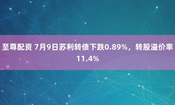 至尊配资 7月9日苏利转债下跌0.89%，转股溢价率11.4%