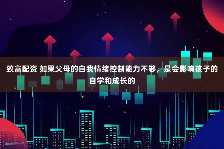 致富配资 如果父母的自我情绪控制能力不够，是会影响孩子的自学和成长的