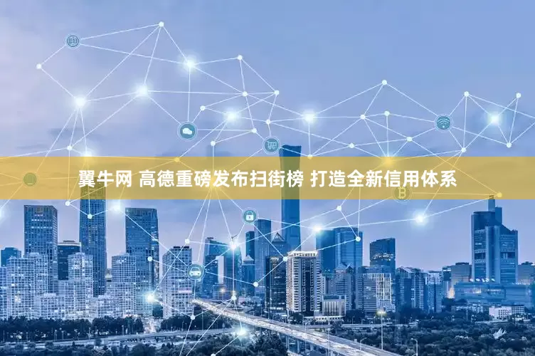 翼牛网 高德重磅发布扫街榜 打造全新信用体系